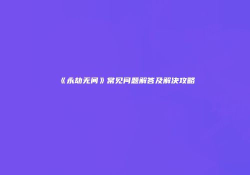 《永劫无间》常见问题解答及解决攻略