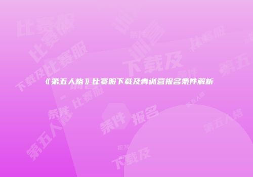 《第五人格》比赛服下载及青训营报名条件解析
