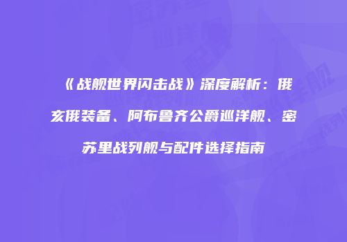 《战舰世界闪击战》深度解析：俄亥俄装备、阿布鲁齐公爵巡洋舰、密苏里战列舰与配件选择指南