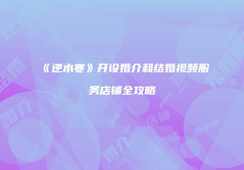 《逆水寒》开设婚介和结婚视频服务店铺全攻略