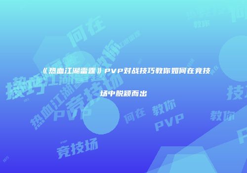 《热血江湖雷霆》PVP对战技巧教你如何在竞技场中脱颖而出