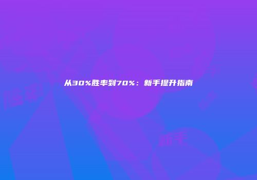 从30%胜率到70%：新手提升指南