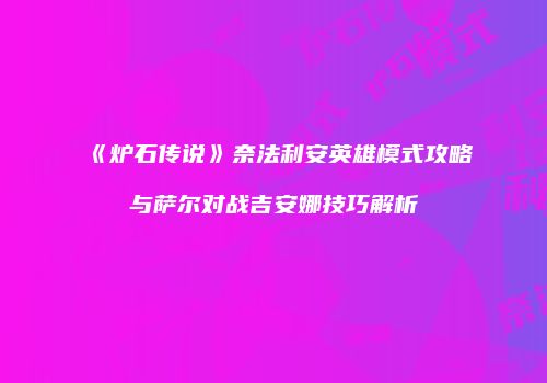 《炉石传说》奈法利安英雄模式攻略与萨尔对战吉安娜技巧解析