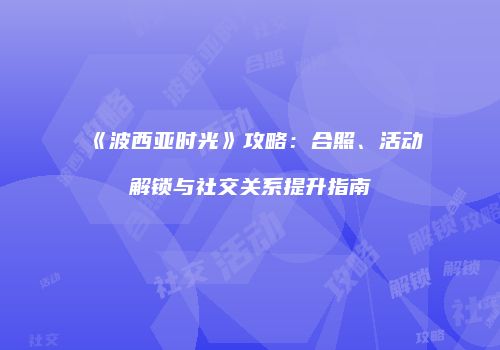 《波西亚时光》攻略：合照、活动解锁与社交关系提升指南