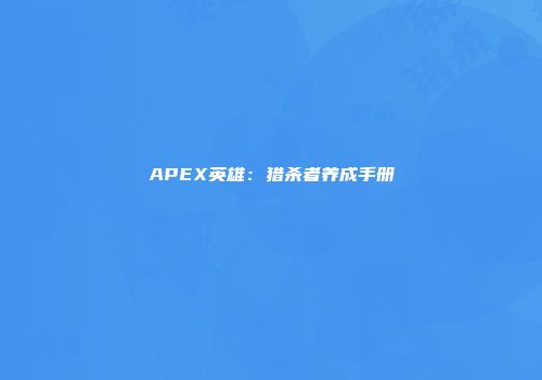 APEX英雄：猎杀者养成手册