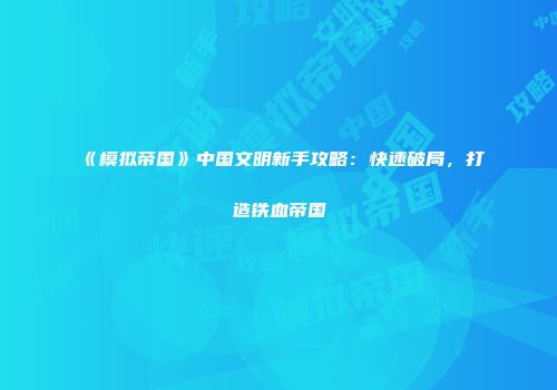 《模拟帝国》中国文明新手攻略：快速破局，打造铁血帝国