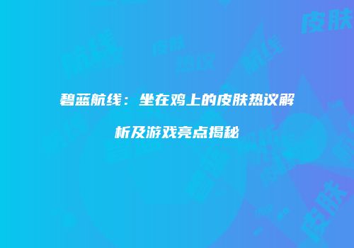 碧蓝航线：坐在鸡上的皮肤热议解析及游戏亮点揭秘