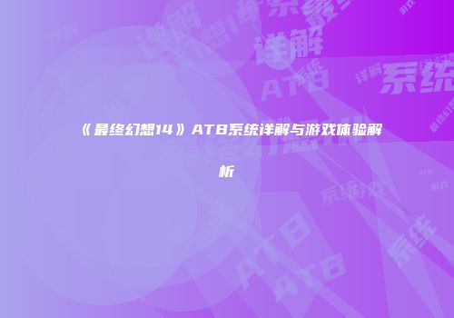 《最终幻想14》ATB系统详解与游戏体验解析
