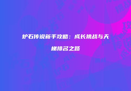 炉石传说新手攻略：成长挑战与天梯排名之路