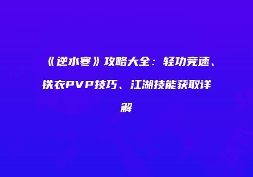 《逆水寒》攻略大全：轻功竞速、铁衣PVP技巧、江湖技能获取详解