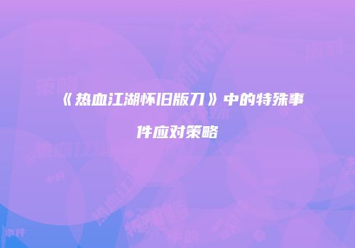 《热血江湖怀旧版刀》中的特殊事件应对策略