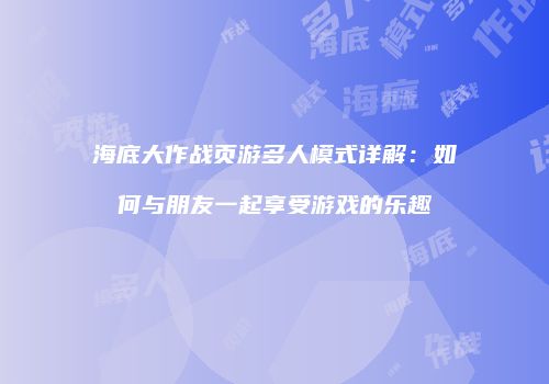 海底大作战页游多人模式详解：如何与朋友一起享受游戏的乐趣