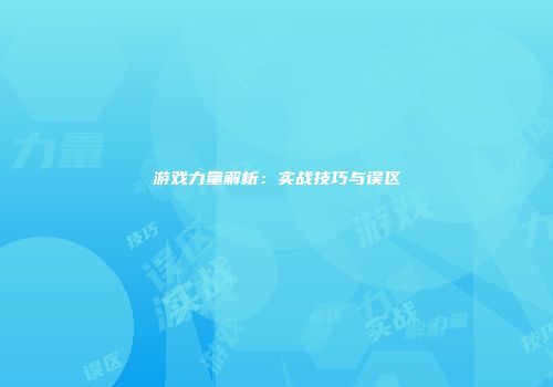 游戏力量解析：实战技巧与误区