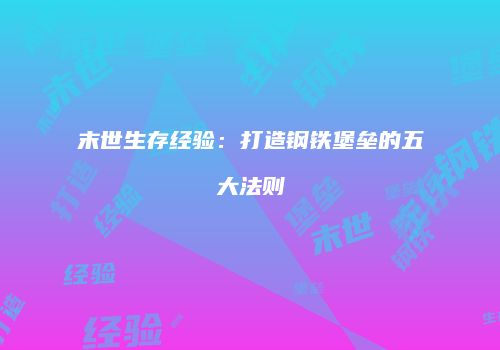 末世生存经验：打造钢铁堡垒的五大法则