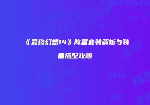 《最终幻想14》阵营套装解析与装备搭配攻略