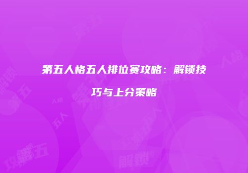 第五人格五人排位赛攻略：解锁技巧与上分策略