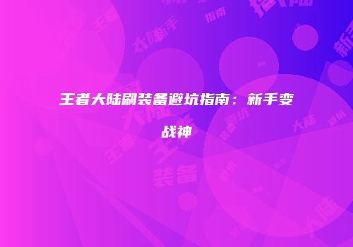 王者大陆刷装备避坑指南：新手变战神