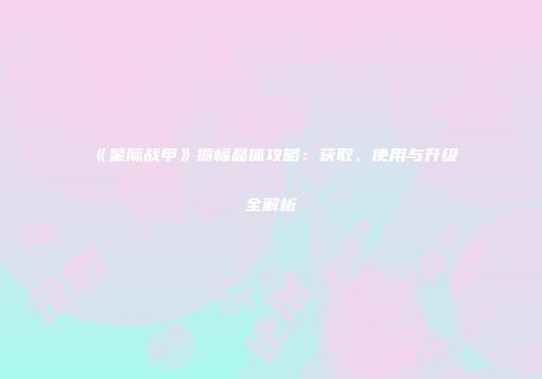《星际战甲》振幅晶体攻略：获取、使用与升级全解析