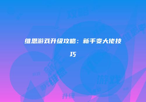 维恩游戏升级攻略：新手变大佬技巧