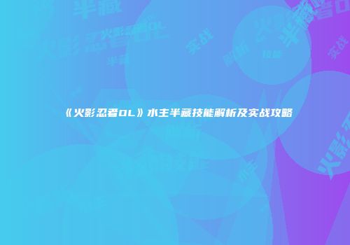 《火影忍者OL》水主半藏技能解析及实战攻略