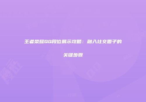 王者荣耀QQ段位展示攻略：融入社交圈子的关键步骤