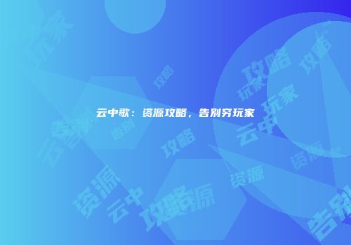 云中歌：资源攻略，告别穷玩家