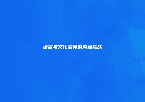 语言与文化差异的沟通挑战