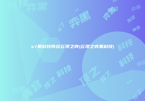 s7黑科技阵容云顶之弈(云顶之弈黑科技)
