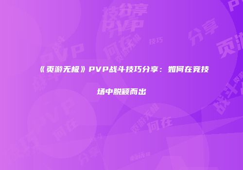 《页游无极》PVP战斗技巧分享：如何在竞技场中脱颖而出