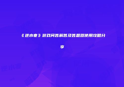 《逆水寒》游戏问答解答及答题器使用攻略分享