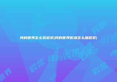我的世界怎么装岩浆(我的世界匠魂怎么加岩浆)