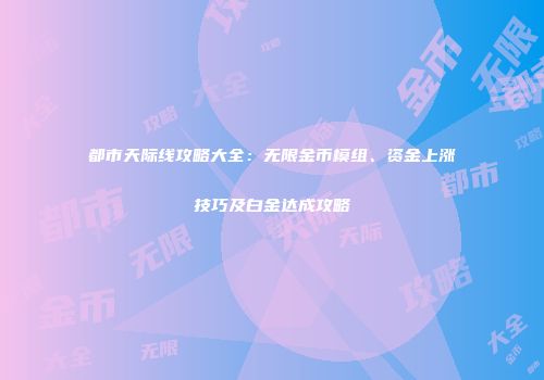 都市天际线攻略大全：无限金币模组、资金上涨技巧及白金达成攻略