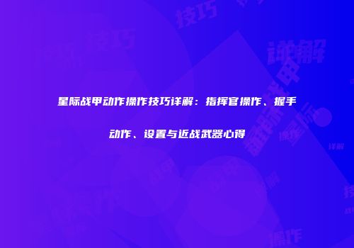 星际战甲动作操作技巧详解：指挥官操作、握手动作、设置与近战武器心得