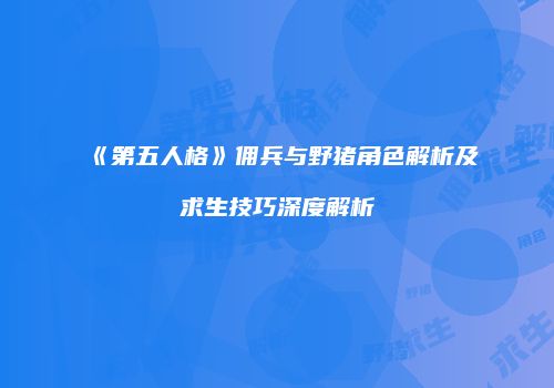 《第五人格》佣兵与野猪角色解析及求生技巧深度解析