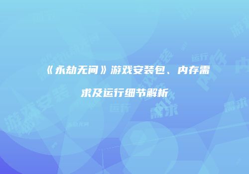 《永劫无间》游戏安装包、内存需求及运行细节解析