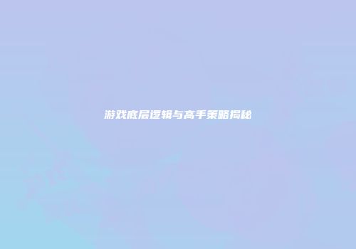 游戏底层逻辑与高手策略揭秘