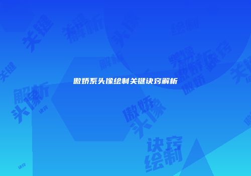 傲娇系头像绘制关键诀窍解析