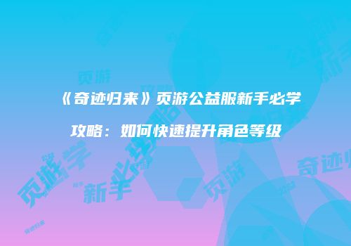 《奇迹归来》页游公益服新手必学攻略:如何快速提升角色等级