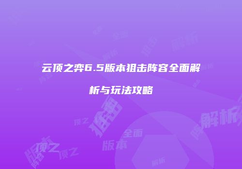 云顶之弈6.5版本狙击阵容全面解析与玩法攻略