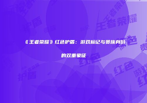 《王者荣耀》红色护盾：游戏标记与贵族身份的双重象征