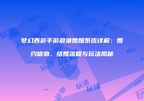 梦幻西游手游浪漫婚姻系统详解：婚约信物、结婚流程与玩法揭秘