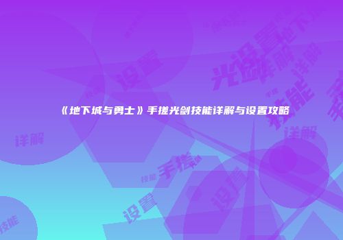 《地下城与勇士》手搓光剑技能详解与设置攻略