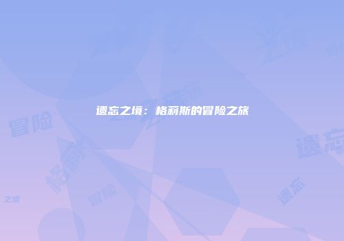 遗忘之境：格莉斯的冒险之旅