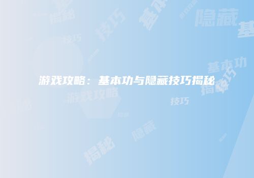 游戏攻略：基本功与隐藏技巧揭秘