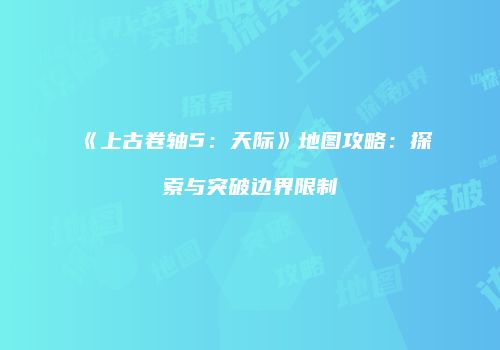《上古卷轴5：天际》地图攻略：探索与突破边界限制