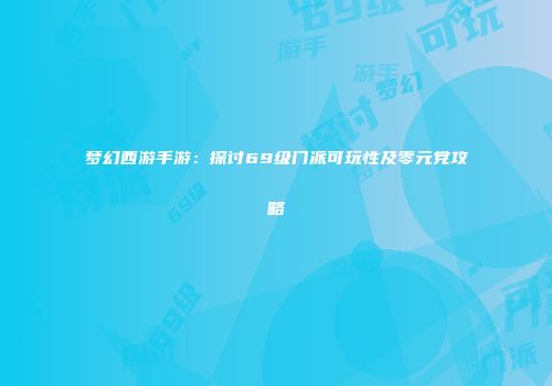 梦幻西游手游：探讨69级门派可玩性及零元党攻略