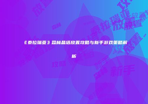 《泰拉瑞亚》森林晶塔放置攻略与新手游戏策略解析