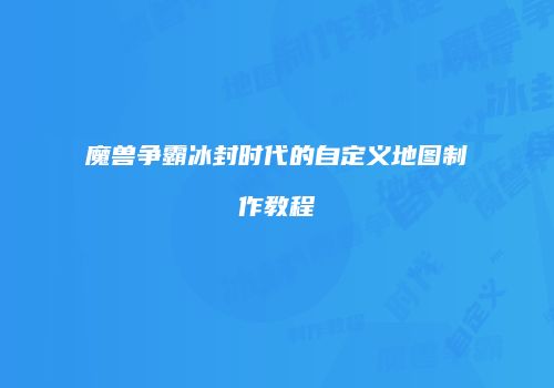 魔兽争霸冰封时代的自定义地图制作教程