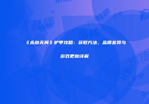 《永劫无间》护甲攻略：获取方法、品质差异与游戏更新详解
