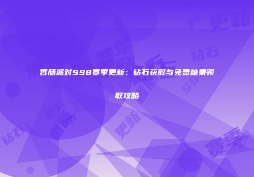 香肠派对SS8赛季更新：钻石获取与免费糖果领取攻略